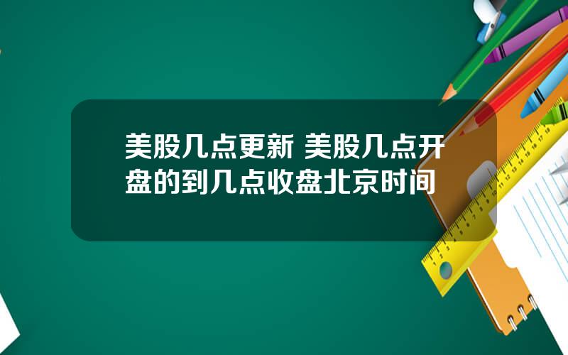 美股几点更新 美股几点开盘的到几点收盘北京时间